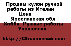 Продам кулон ручной работы из Италии.  › Цена ­ 1 500 - Ярославская обл. Хобби. Ручные работы » Украшения   